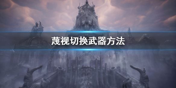 蔑视 蔑视怎么切换武器? www.qinpinchang.com